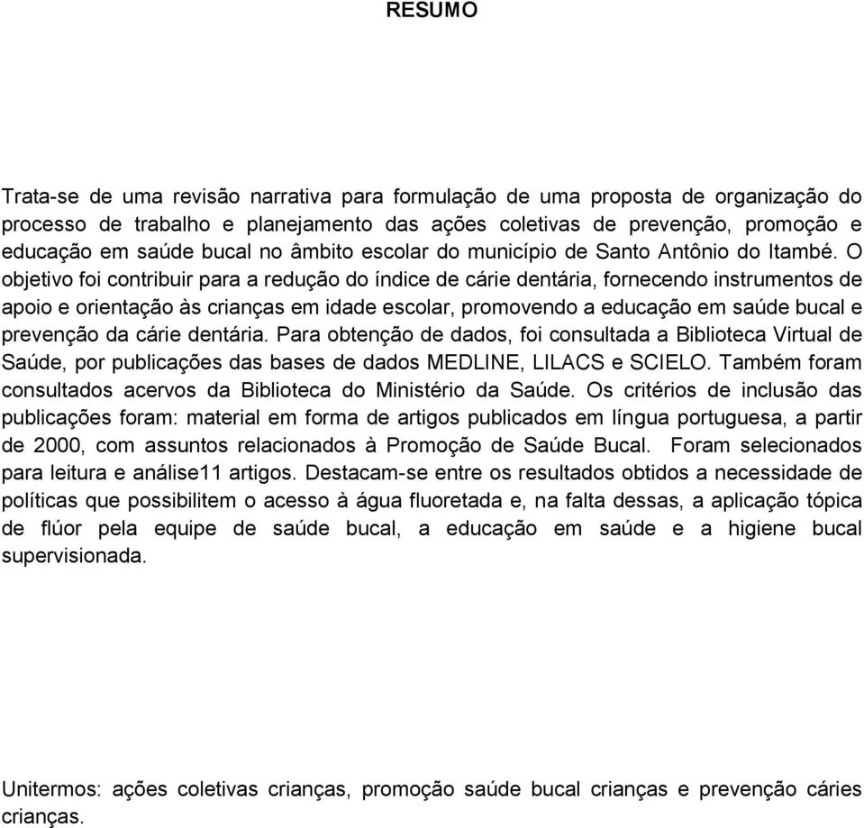 O objetivo foi contribuir para a redução do índice de cárie dentária, fornecendo instrumentos de apoio e orientação às crianças em idade escolar, promovendo a educação em saúde bucal e prevenção da