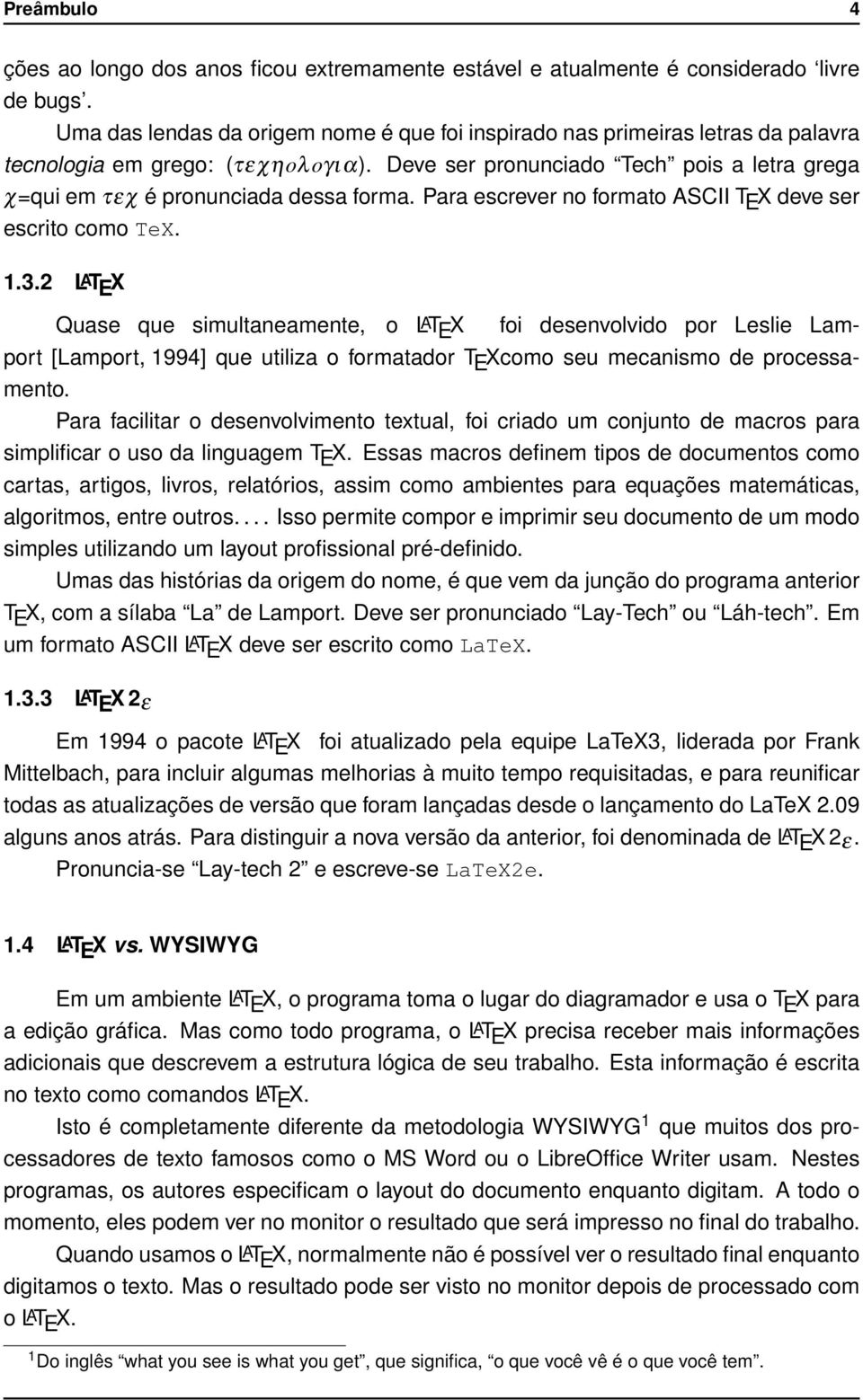 Deve ser pronunciado Tech pois a letra grega χ=qui em τεχ é pronunciada dessa forma. Para escrever no formato ASCII T E X deve ser escrito como TeX. 1.3.