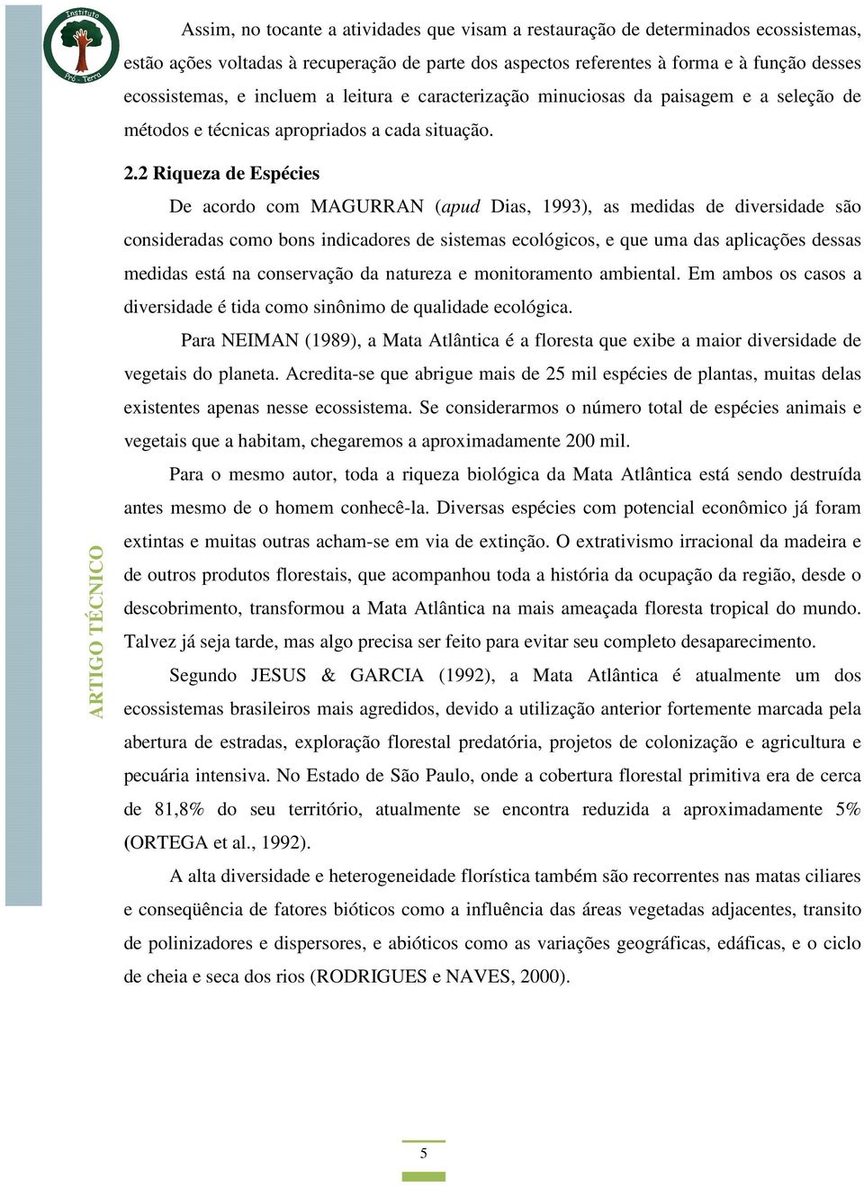 2 Riqueza de Espécies De acordo com MAGURRAN (apud Dias, 1993), as medidas de diversidade são consideradas como bons indicadores de sistemas ecológicos, e que uma das aplicações dessas medidas está