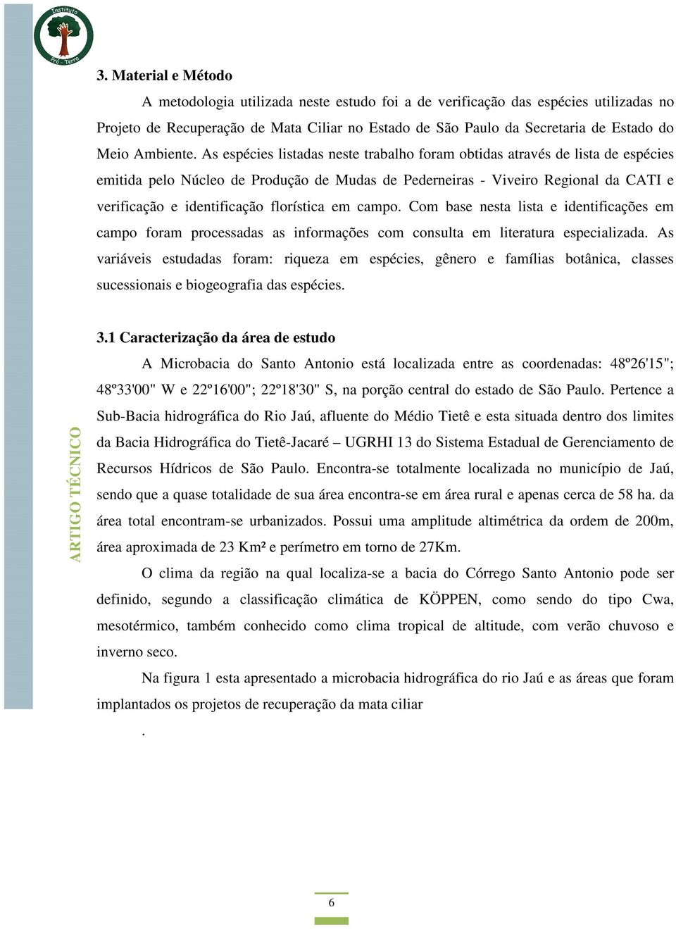 As espécies listadas neste trabalho foram obtidas através de lista de espécies emitida pelo Núcleo de Produção de Mudas de Pederneiras - Viveiro Regional da CATI e verificação e identificação