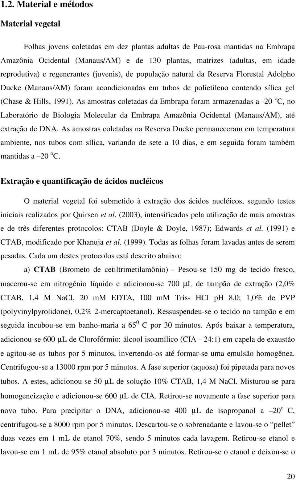 As amostras coletadas da Embrapa foram armazenadas a -20 o C, no Laboratório de Biologia Molecular da Embrapa Amazônia Ocidental (Manaus/AM), até extração de DNA.