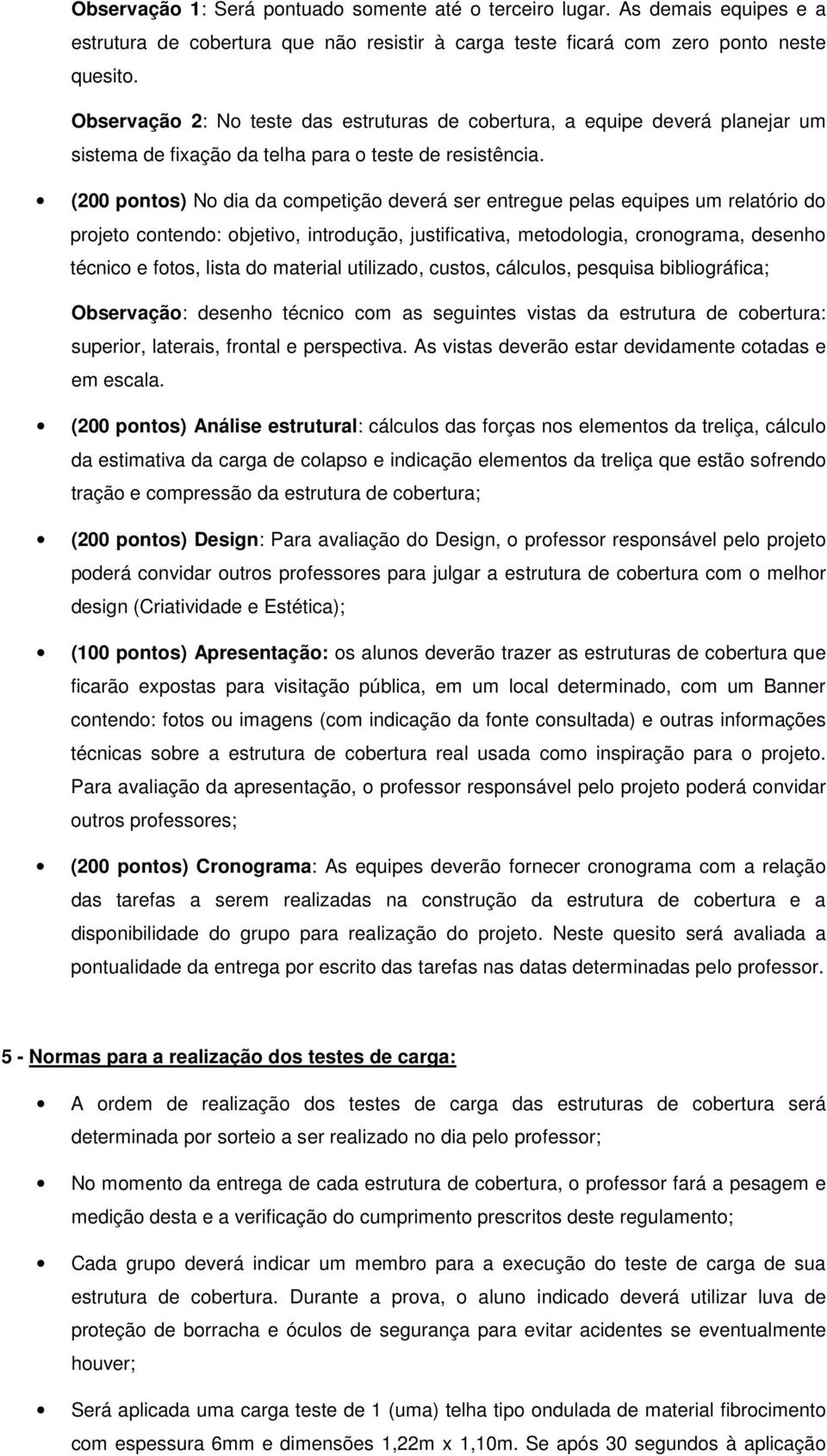 (200 pontos) No dia da competição deverá ser entregue pelas equipes um relatório do projeto contendo: objetivo, introdução, justificativa, metodologia, cronograma, desenho técnico e fotos, lista do