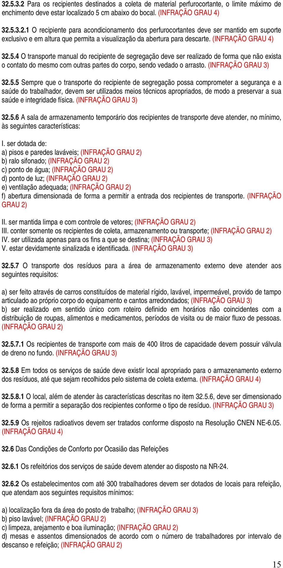 4 O transporte manual do recipiente de segregação deve ser realizado de forma que não exista o contato do mesmo com outras partes do corpo, sendo vedado o arrasto. 32.5.