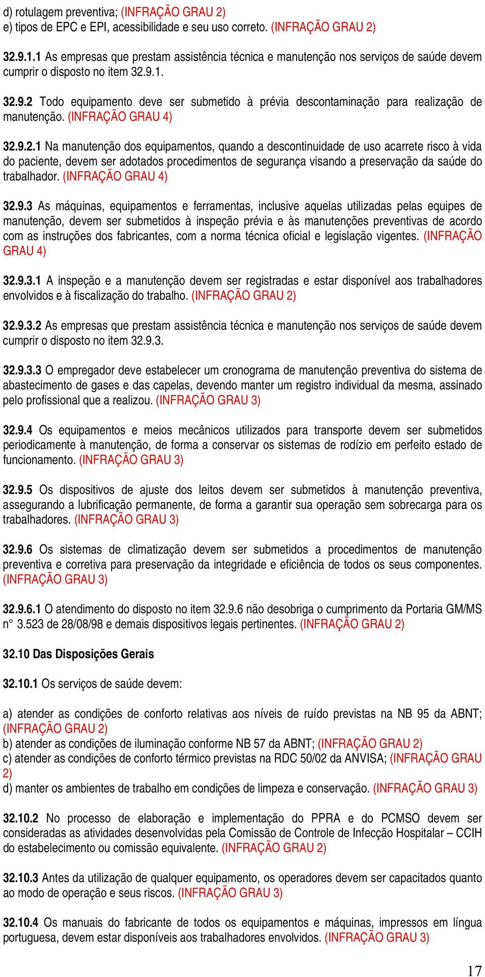 1. 32.9.2 Todo equipamento deve ser submetido à prévia descontaminação para realização de manutenção. (INFRAÇÃO 32.9.2.1 Na manutenção dos equipamentos, quando a descontinuidade de uso acarrete risco à vida do paciente, devem ser adotados procedimentos de segurança visando a preservação da saúde do trabalhador.