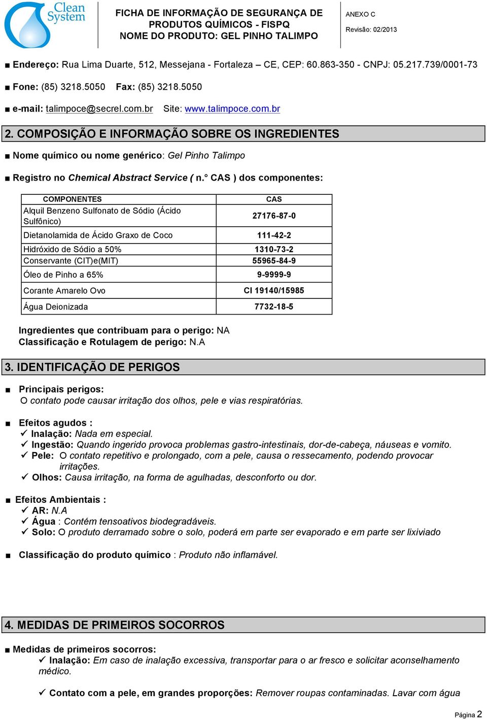 CAS ) dos componentes: COMPONENTES Alquil Benzeno Sulfonato de Sódio (Ácido Sulfônico) CAS 27176-87-0 Dietanolamida de Ácido Graxo de Coco 111-42-2 Hidróxido de Sódio a 50% 1310-73-2 Conservante