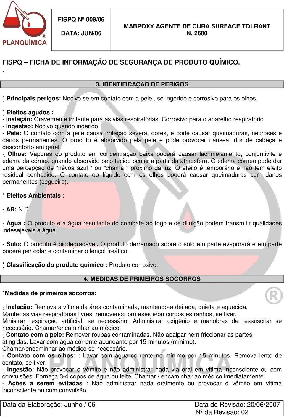 - Pele: O contato com a pele causa irritação severa, dores, e pode causar queimaduras, necroses e danos permanentes.