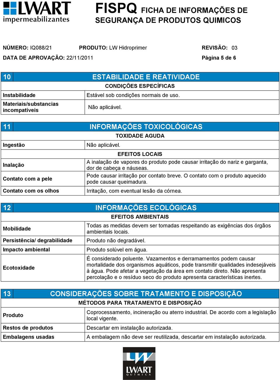 cabeça e náuseas. Pode causar irritação por contato breve. O contato com o produto aquecido pode causar queimadura. Irritação, com eventual lesão da córnea.