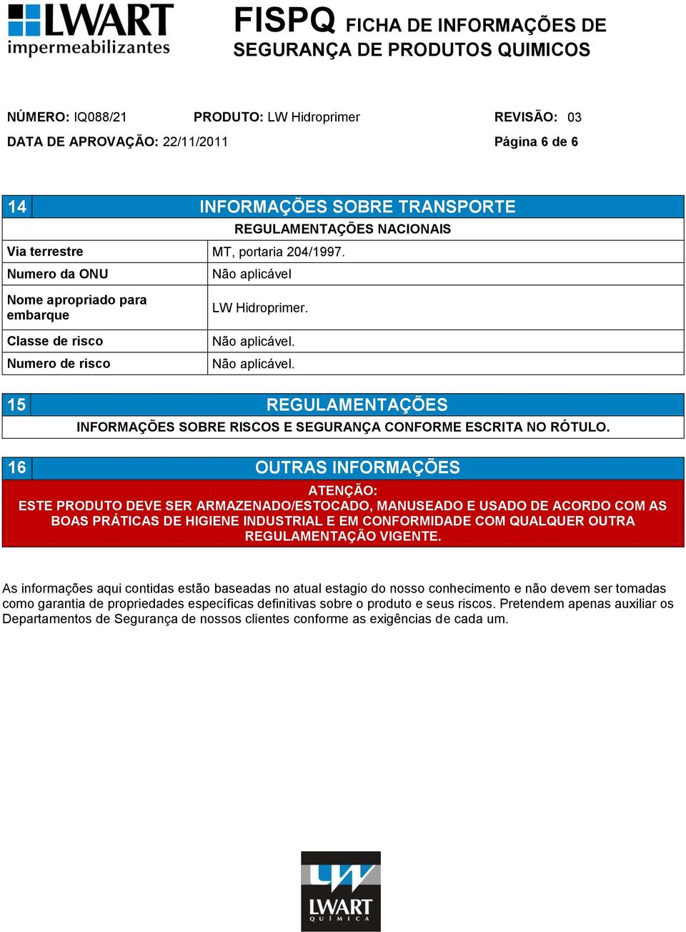 16 OUTRAS INFORMAÇÕES ATENÇÃO: ESTE PRODUTO DEVE SER ARMAZENADO/ESTOCADO, MANUSEADO E USADO DE ACORDO COM AS BOAS PRÁTICAS DE HIGIENE INDUSTRIAL E EM CONFORMIDADE COM QUALQUER OUTRA REGULAMENTAÇÃO