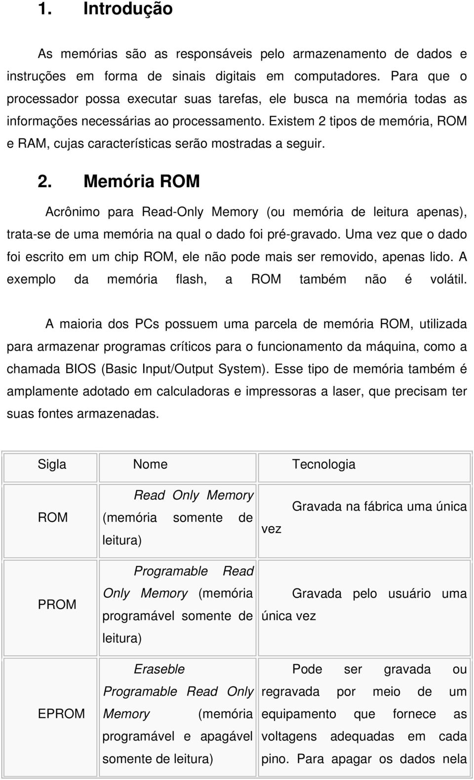 Existem 2 tipos de memória, ROM e RAM, cujas características serão mostradas a seguir. 2. Memória ROM Acrônimo para Read-Only Memory (ou memória de leitura apenas), trata-se de uma memória na qual o dado foi pré-gravado.