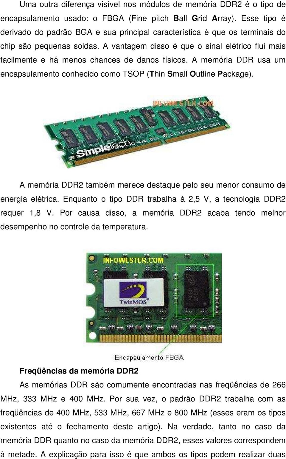 A vantagem disso é que o sinal elétrico flui mais facilmente e há menos chances de danos físicos. A memória DDR usa um encapsulamento conhecido como TSOP (Thin Small Outline Package).