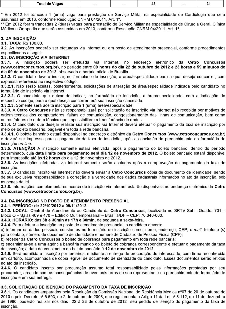 04/2011, Art. 1º. 3. DA INSCRIÇÃO 3.1. TAXA: R$ 100,00. 3.2. As inscrições poderão ser efetuadas via Internet ou em posto de atendimento presencial, conforme procedimentos especificados a seguir. 3.3. DA INSCRIÇÃO VIA INTERNET 3.