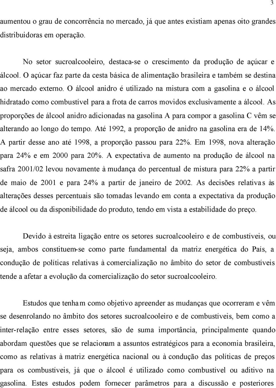 O álcool anidro é uilizado na misura com a gasolina e o álcool hidraado como combusível para a froa de carros movidos exclusivamene a álcool.