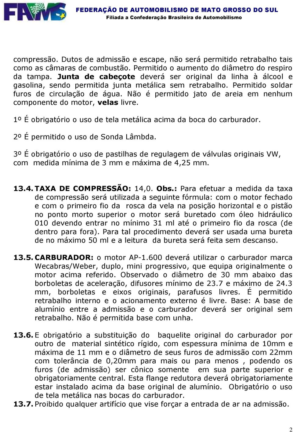 Não é permitido jato de areia em nenhum componente do motor, velas livre. 1º É obrigatório o uso de tela metálica acima da boca do carburador. 2º É permitido o uso de Sonda Lâmbda.