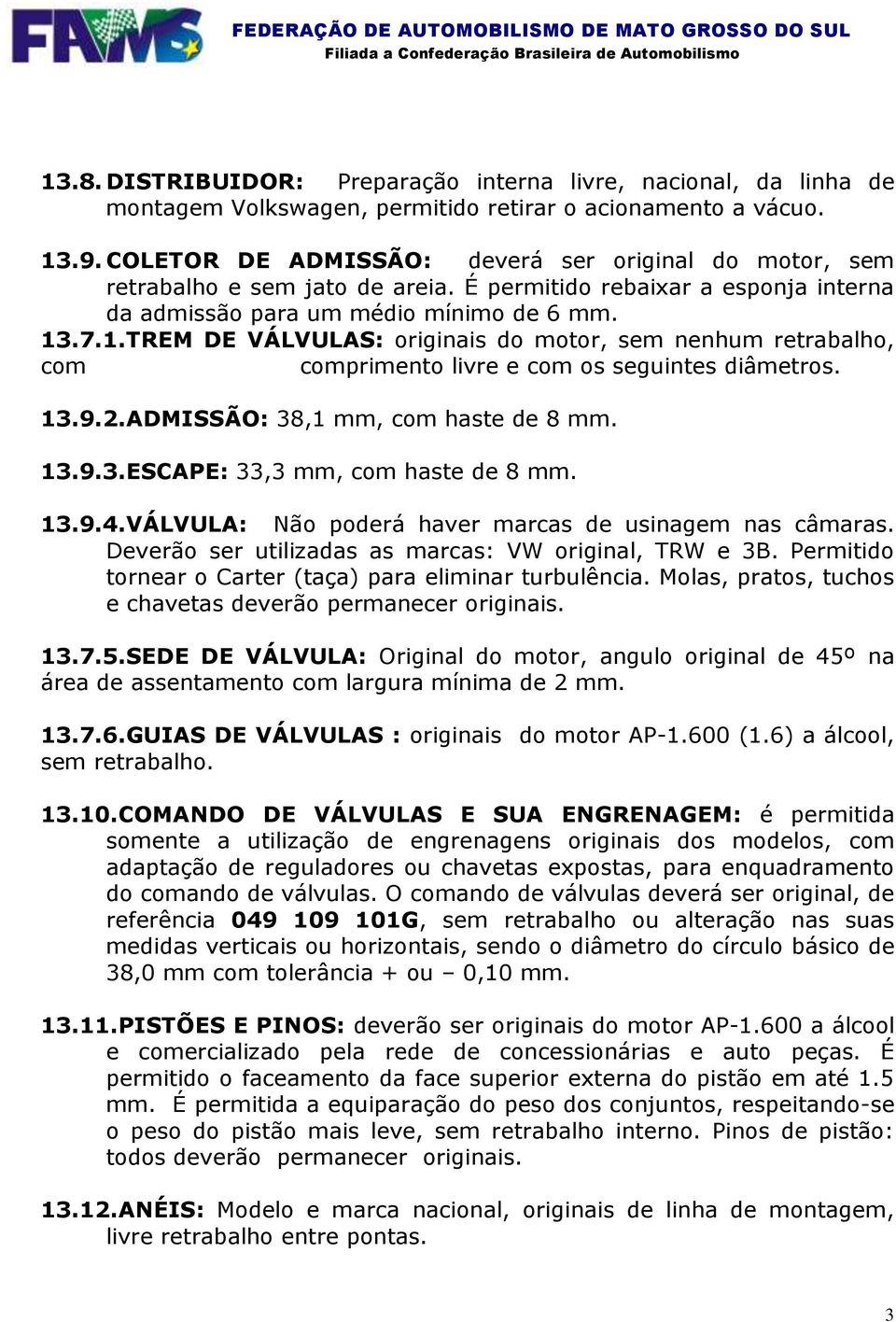 .7.1.TREM DE VÁLVULAS: originais do motor, sem nenhum retrabalho, com comprimento livre e com os seguintes diâmetros. 13.9.2.ADMISSÃO: 38,1 mm, com haste de 8 mm. 13.9.3.ESCAPE: 33,3 mm, com haste de 8 mm.