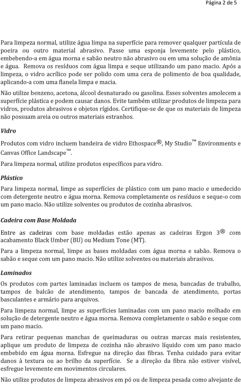 Após a limpeza, o vidro acrílico pode ser polido com uma cera de polimento de boa qualidade, aplicando-a com uma flanela limpa e macia. Não utilize benzeno, acetona, álcool desnaturado ou gasolina.