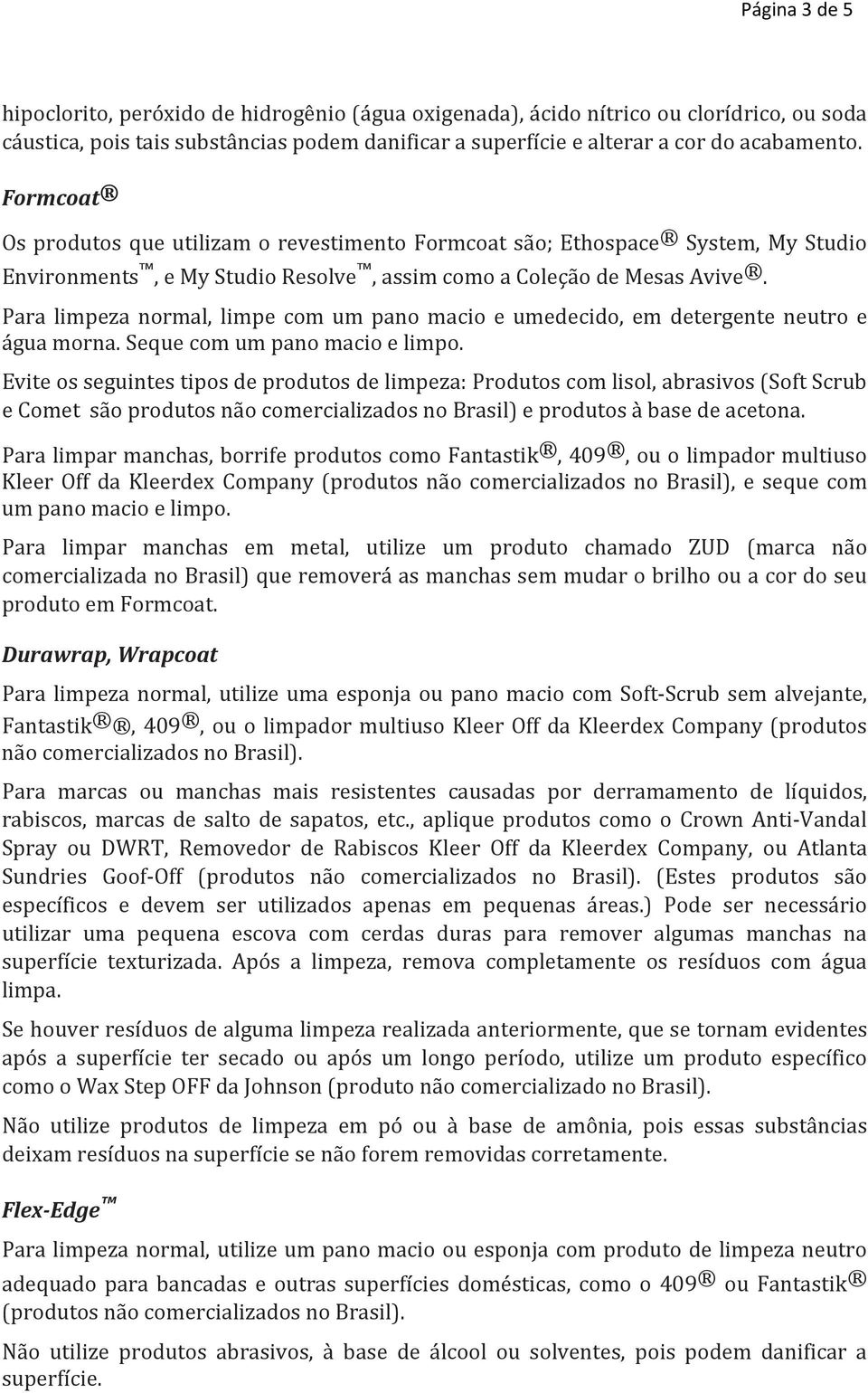 Para limpeza normal, limpe com um pano macio e umedecido, em detergente neutro e água morna. Seque com um pano macio e limpo.