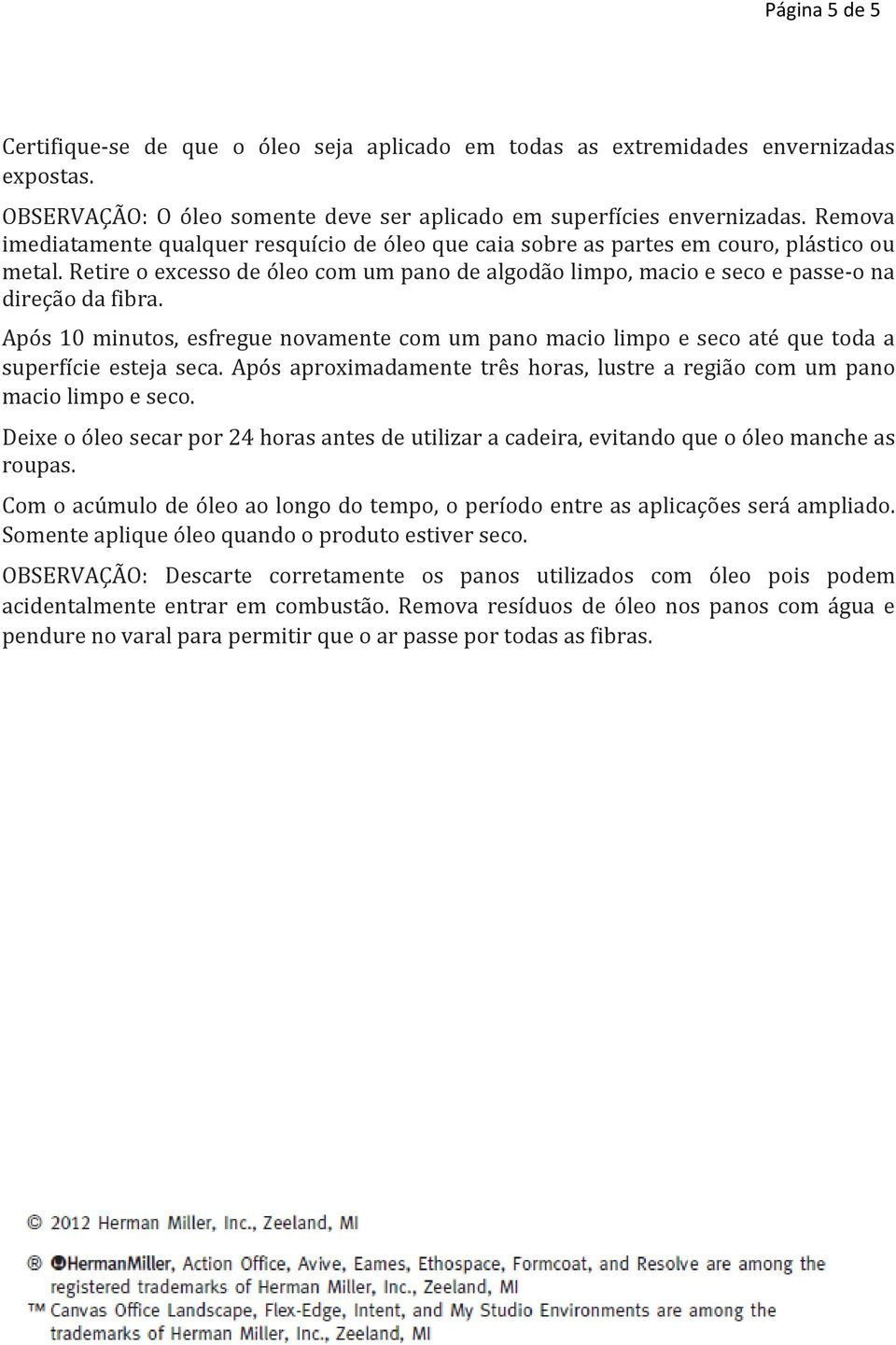 Após 10 minutos, esfregue novamente com um pano macio limpo e seco até que toda a superfície esteja seca. Após aproximadamente três horas, lustre a região com um pano macio limpo e seco.