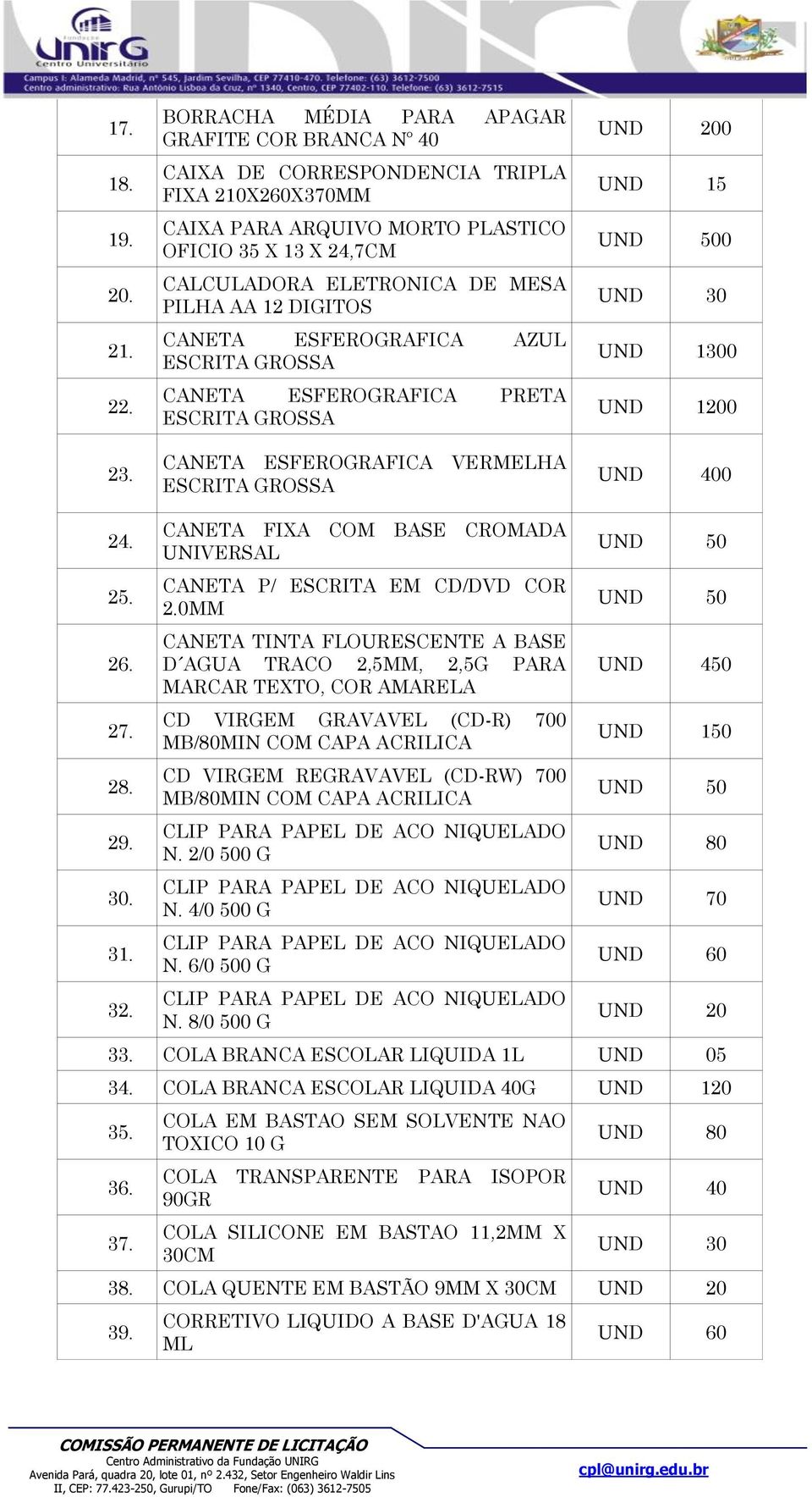 AA 12 DIGITOS CANETA ESFEROGRAFICA AZUL ESCRITA GROSSA CANETA ESFEROGRAFICA PRETA ESCRITA GROSSA CANETA ESFEROGRAFICA VERMELHA ESCRITA GROSSA 0 0 UND 1300 UND 1200 UND 400 24. 25. 26. 27. 28. 29. 30.