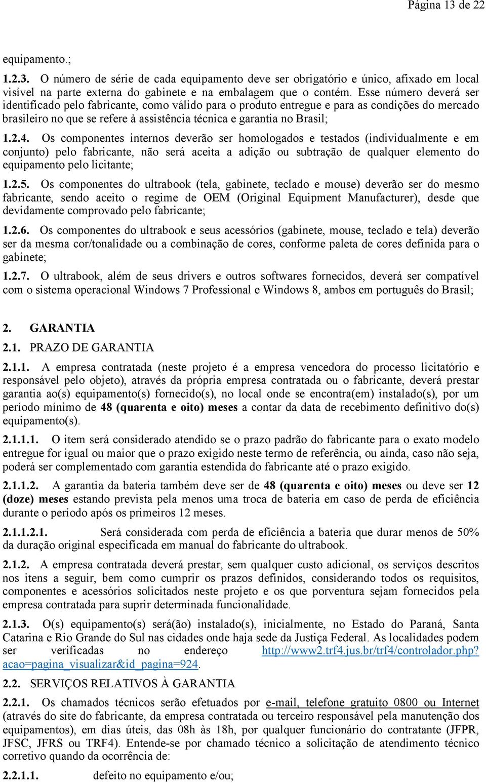 Os componentes internos deverão ser homologados e testados (individualmente e em conjunto) pelo fabricante, não será aceita a adição ou subtração de qualquer elemento do equipamento pelo licitante; 1.