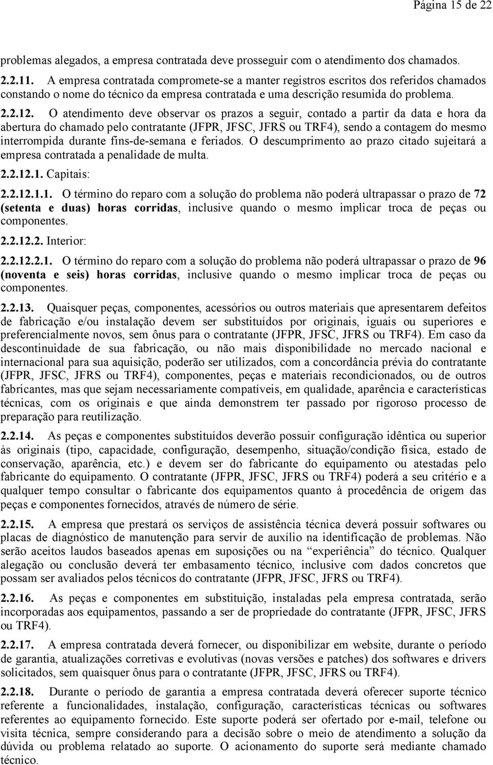 O atendimento deve observar os prazos a seguir, contado a partir da data e hora da abertura do chamado pelo contratante (JFPR, JFSC, JFRS ou TRF4), sendo a contagem do mesmo interrompida durante