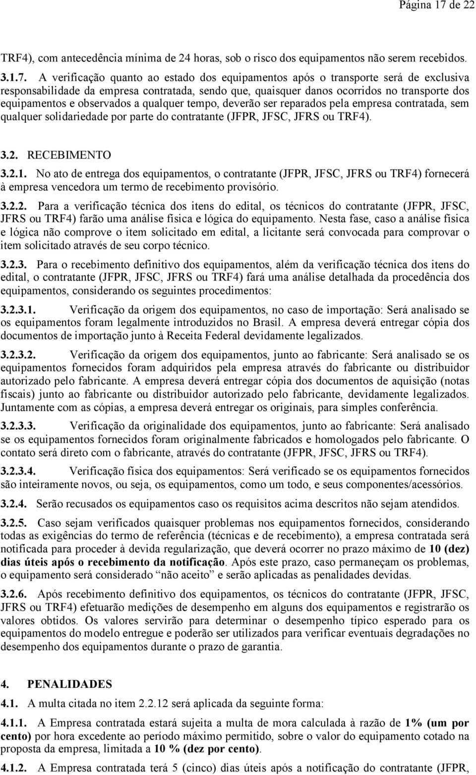 A verificação quanto ao estado dos equipamentos após o transporte será de exclusiva responsabilidade da empresa contratada, sendo que, quaisquer danos ocorridos no transporte dos equipamentos e