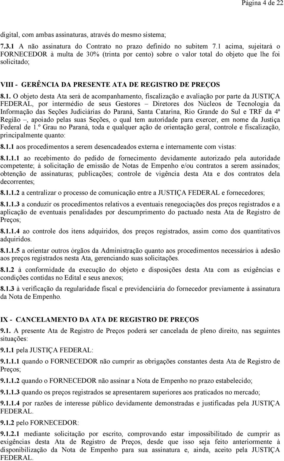 será de acompanhamento, fiscalização e avaliação por parte da JUSTIÇA FEDERAL, por intermédio de seus Gestores Diretores dos Núcleos de Tecnologia da Informação das Seções Judiciárias do Paraná,