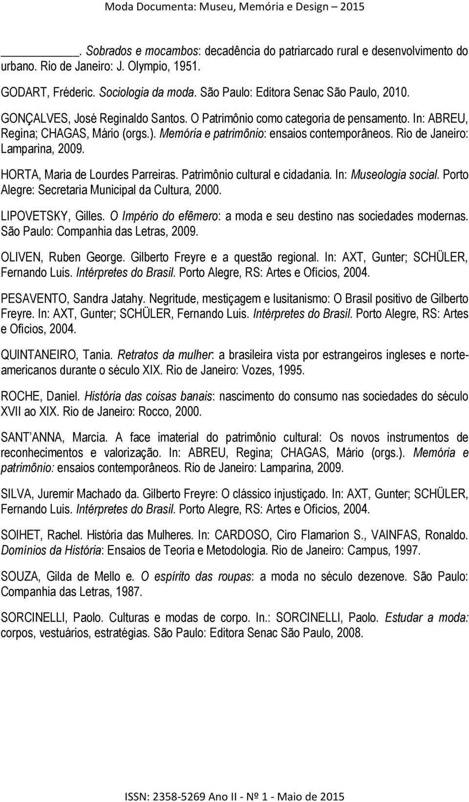 HORTA, Maria de Lourdes Parreiras. Patrimônio cultural e cidadania. In: Museologia social. Porto Alegre: Secretaria Municipal da Cultura, 2000. LIPOVETSKY, Gilles.