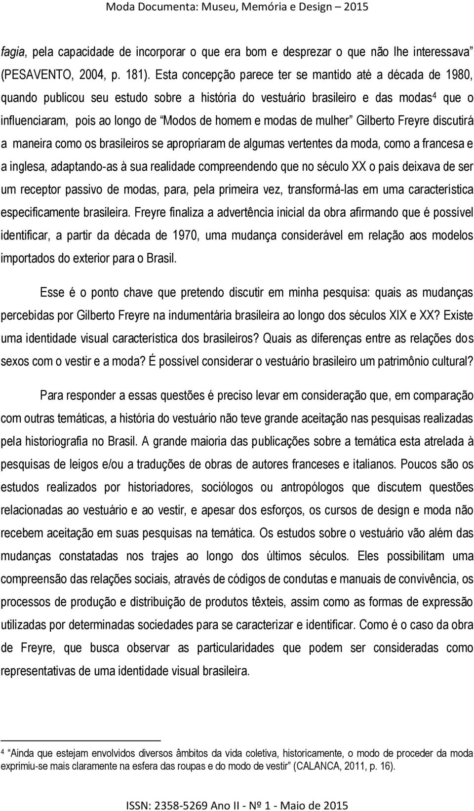 modas de mulher Gilberto Freyre discutirá a maneira como os brasileiros se apropriaram de algumas vertentes da moda, como a francesa e a inglesa, adaptando-as à sua realidade compreendendo que no