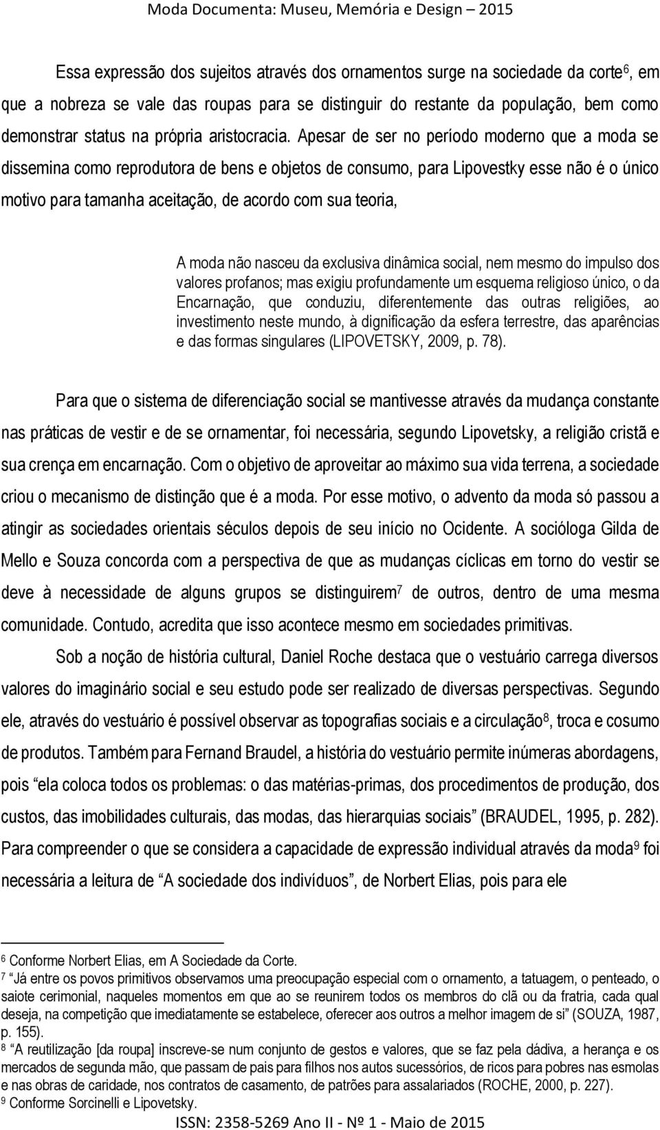 Apesar de ser no período moderno que a moda se dissemina como reprodutora de bens e objetos de consumo, para Lipovestky esse não é o único motivo para tamanha aceitação, de acordo com sua teoria, A