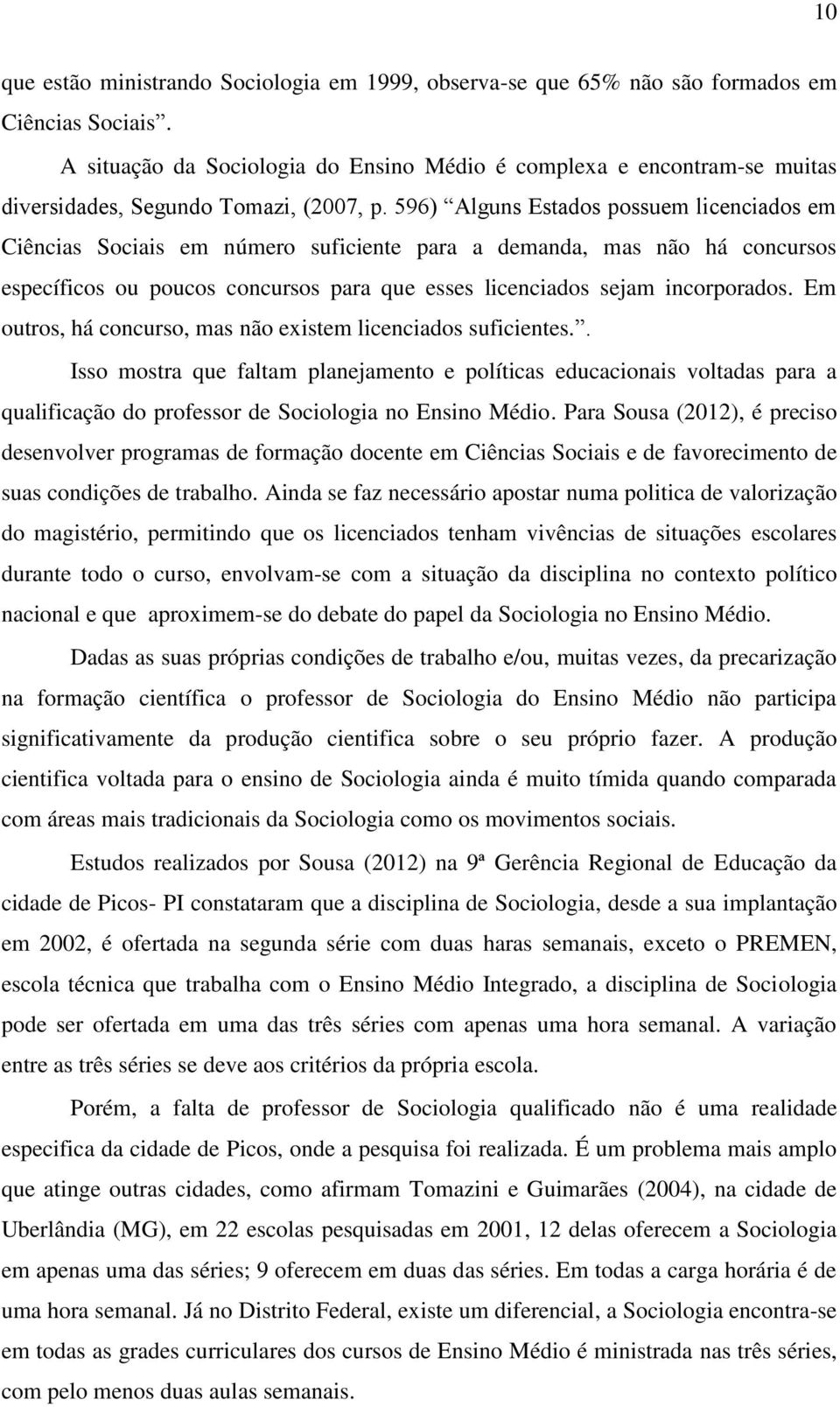 596) Alguns Estados possuem licenciados em Ciências Sociais em número suficiente para a demanda, mas não há concursos específicos ou poucos concursos para que esses licenciados sejam incorporados.