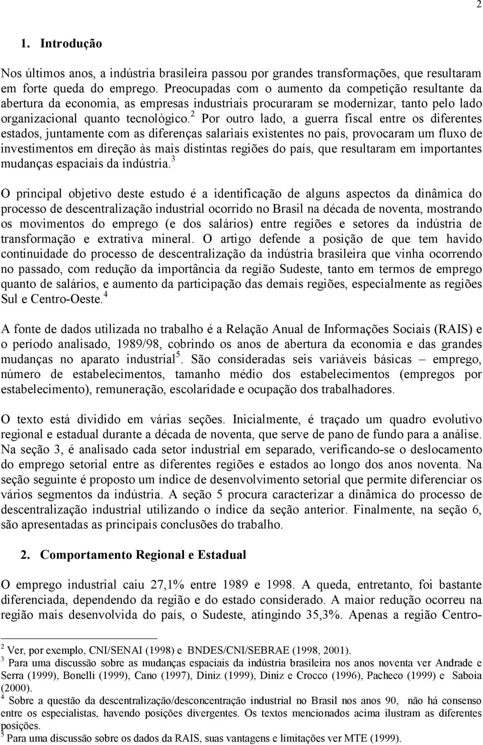 2 Por outro lado, a guerra fiscal entre os diferentes estados, juntamente com as diferenças salariais existentes no país, provocaram um fluxo de investimentos em direção às mais distintas regiões do