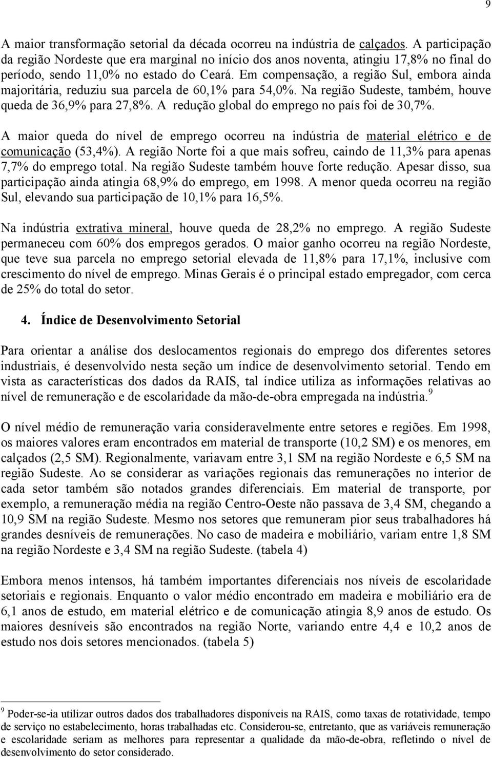 Em compensação, a região Sul, embora ainda majoritária, reduziu sua parcela de 60,1% para 54,0%. Na região Sudeste, também, houve queda de 36,9% para 27,8%.