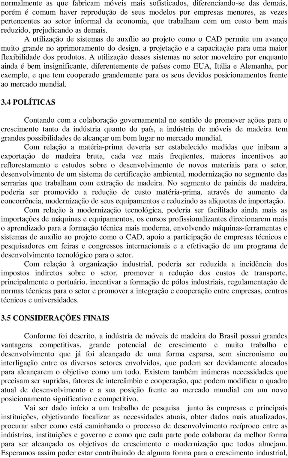 A utilização de sistemas de auxílio ao projeto como o CAD permite um avanço muito grande no aprimoramento do design, a projetação e a capacitação para uma maior flexibilidade dos produtos.