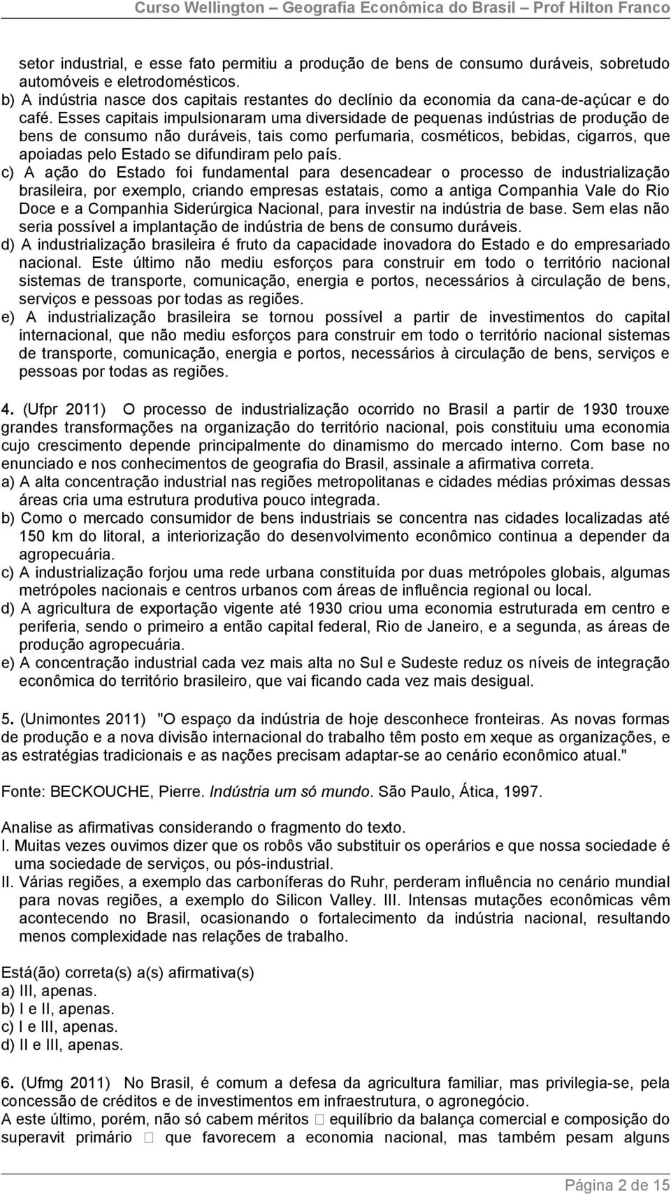 Esses capitais impulsionaram uma diversidade de pequenas indústrias de produção de bens de consumo não duráveis, tais como perfumaria, cosméticos, bebidas, cigarros, que apoiadas pelo Estado se