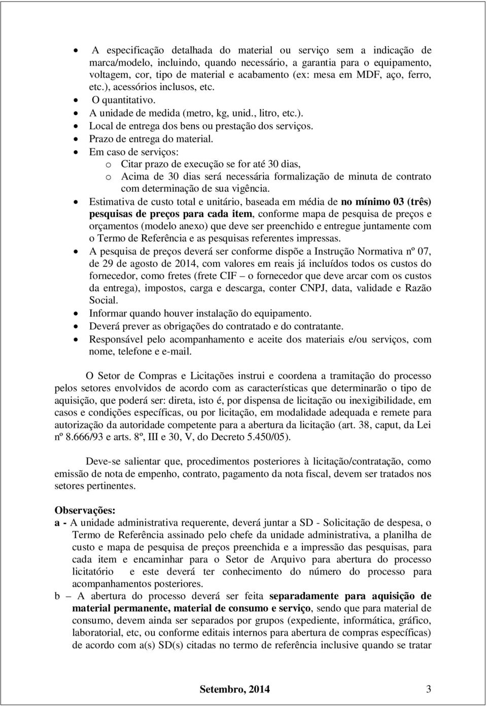 Prazo de entrega do material. Em caso de serviços: o Citar prazo de execução se for até 30 dias, o Acima de 30 dias será necessária formalização de minuta de contrato com determinação de sua vigência.