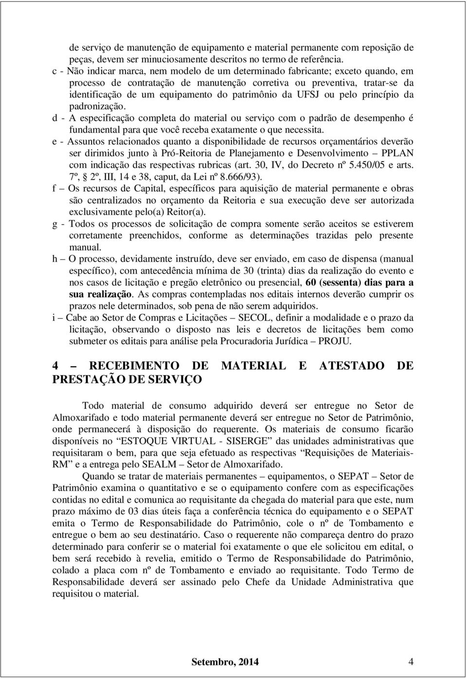 patrimônio da UFSJ ou pelo princípio da padronização. d - A especificação completa do material ou serviço com o padrão de desempenho é fundamental para que você receba exatamente o que necessita.