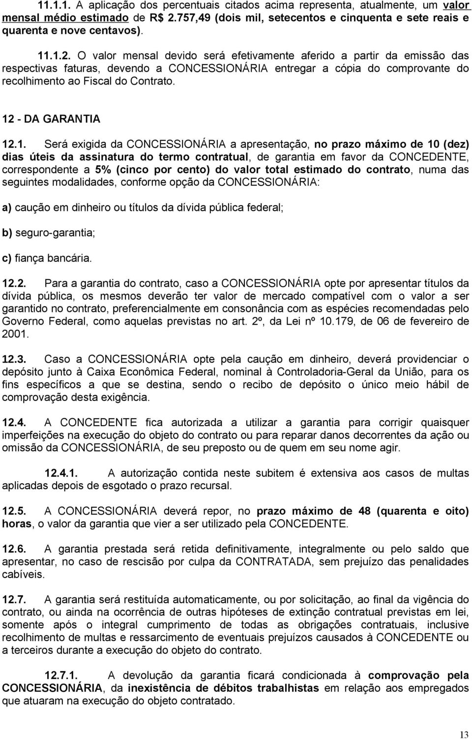 12 - DA GARANTIA 12.1. Será exigida da CONCESSIONÁRIA a apresentação, no prazo máximo de 10 (dez) dias úteis da assinatura do termo contratual, de garantia em favor da CONCEDENTE, correspondente a 5%