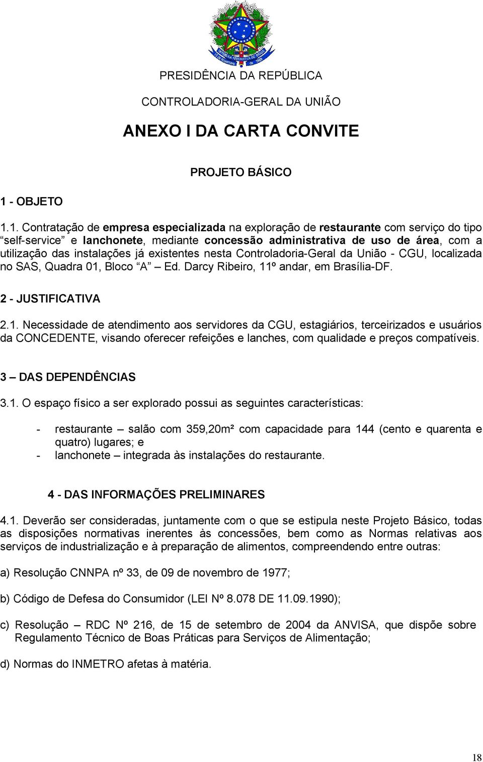 1. Contratação de empresa especializada na exploração de restaurante com serviço do tipo self-service e lanchonete, mediante concessão administrativa de uso de área, com a utilização das instalações