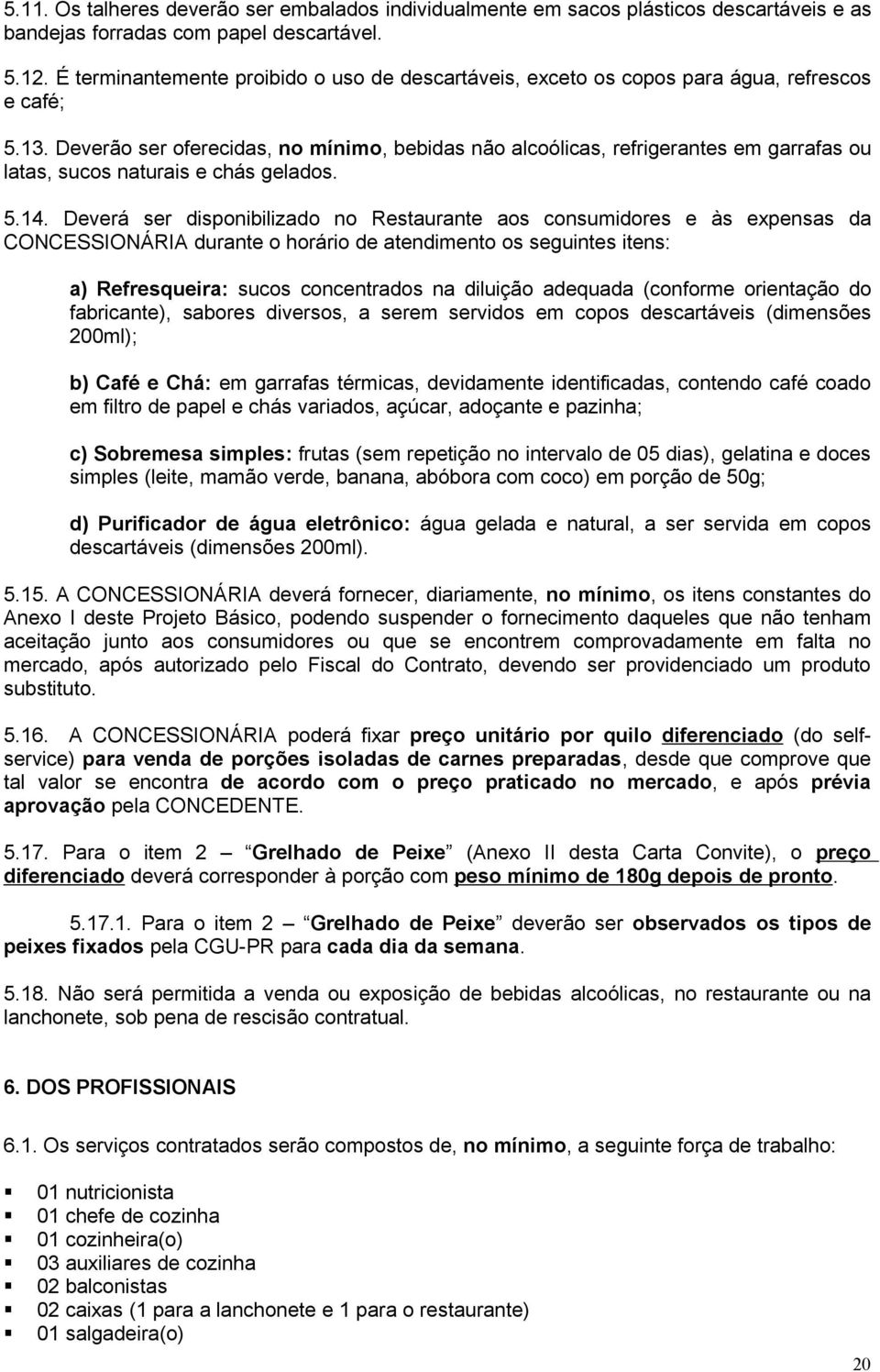 Deverão ser oferecidas, no mínimo, bebidas não alcoólicas, refrigerantes em garrafas ou latas, sucos naturais e chás gelados. 5.14.