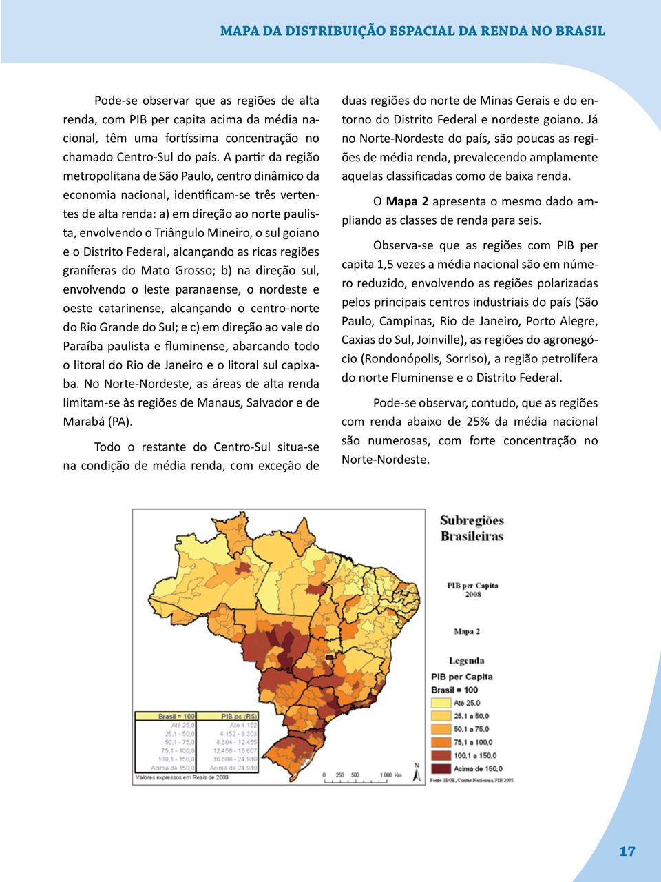 Mineiro, o sul goiano e o Distrito Federal, alcançando as ricas regiões graníferas do Mato Grosso; b) na direção sul, envolvendo o leste paranaense, o nordeste e oeste catarinense, alcançando o