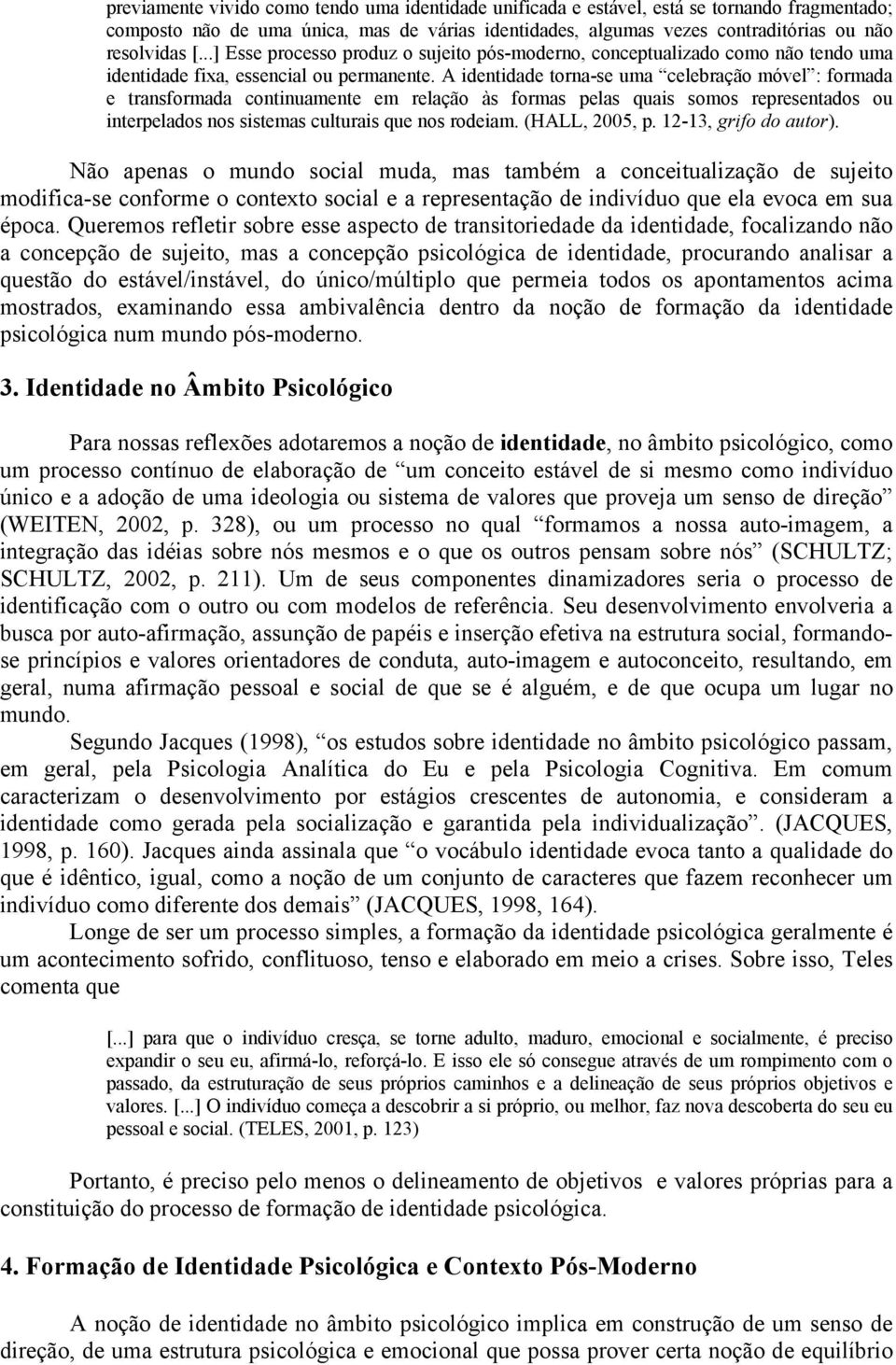 A identidade torna-se uma celebração móvel : formada e transformada continuamente em relação às formas pelas quais somos representados ou interpelados nos sistemas culturais que nos rodeiam.