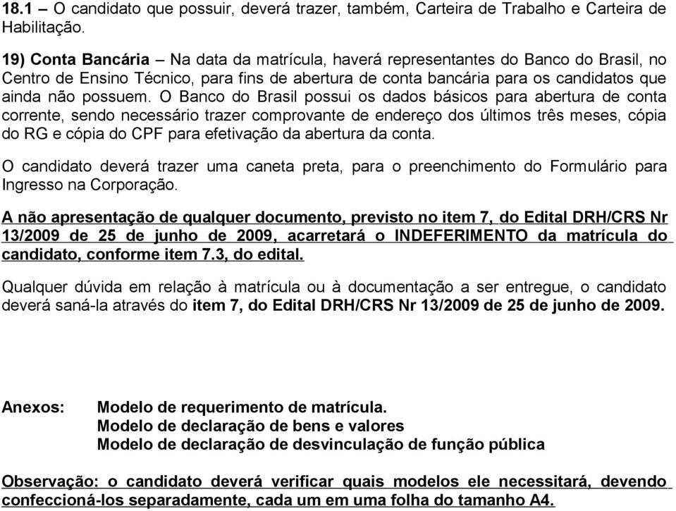 O Banco do Brasil possui os dados básicos para abertura de conta corrente, sendo necessário trazer comprovante de endereço dos últimos três meses, cópia do RG e cópia do CPF para efetivação da