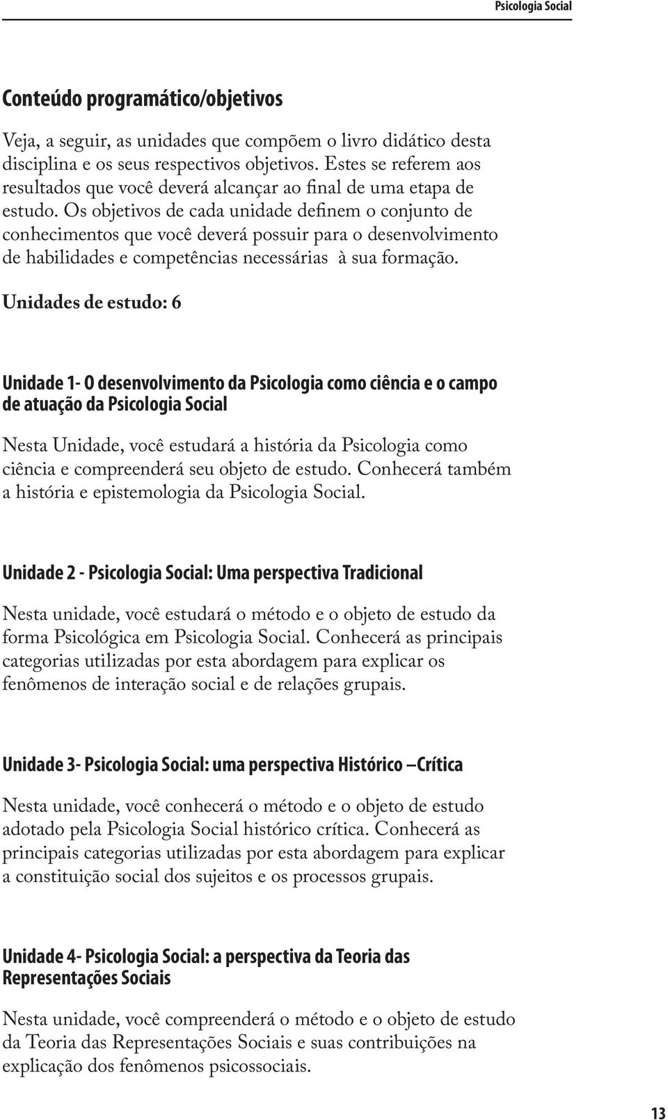 Os objetivos de cada unidade definem o conjunto de conhecimentos que você deverá possuir para o desenvolvimento de habilidades e competências necessárias à sua formação.