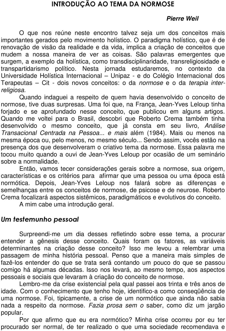 São palavras emergentes que surgem, a exemplo da holística, como transdisciplinaridade, transreligiosidade e transpartidarismo político.