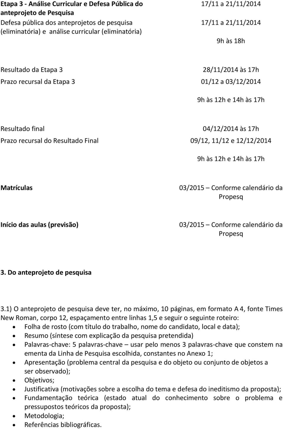 09/12, 11/12 e 12/12/2014 9h às 12h e 14h às 17h Matrículas 03/2015 Conforme calendário da Propesq Início das aulas (previsão) 03/2015 Conforme calendário da Propesq 3. Do anteprojeto de pesquisa 3.