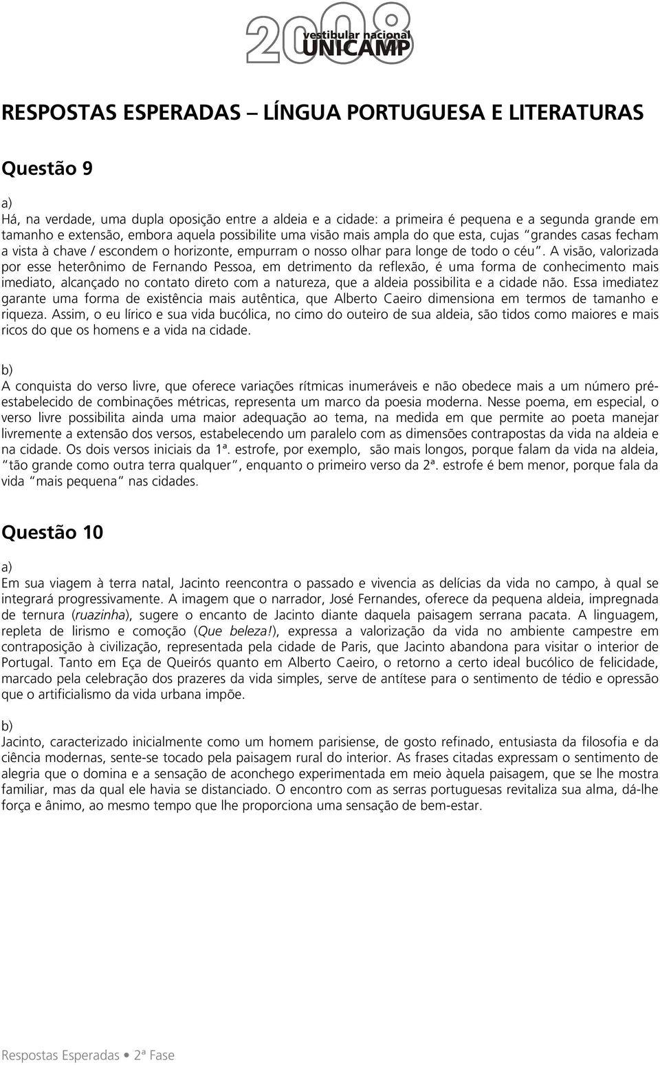 A visão, valorizada por esse heterônimo de Fernando Pessoa, em detrimento da reflexão, é uma forma de conhecimento mais imediato, alcançado no contato direto com a natureza, que a aldeia possibilita