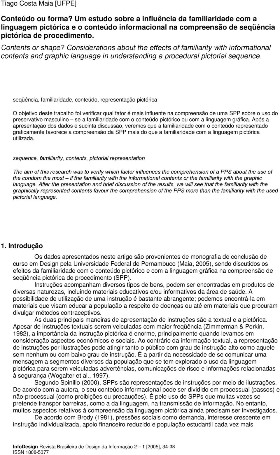 seqüência, familiaridade, conteúdo, representação pictórica O objetivo deste trabalho foi verificar qual fator é mais influente na compreensão de uma SPP sobre o uso do preservativo masculino se a