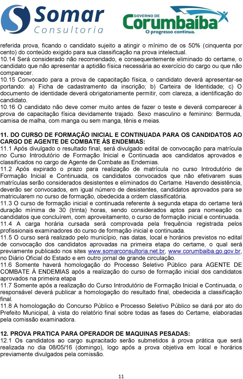 15 Convocado para a prova de capacitação física, o candidato deverá apresentar-se portando: a) Ficha de cadastramento da inscrição; b) Carteira de Identidade; c) O documento de identidade deverá