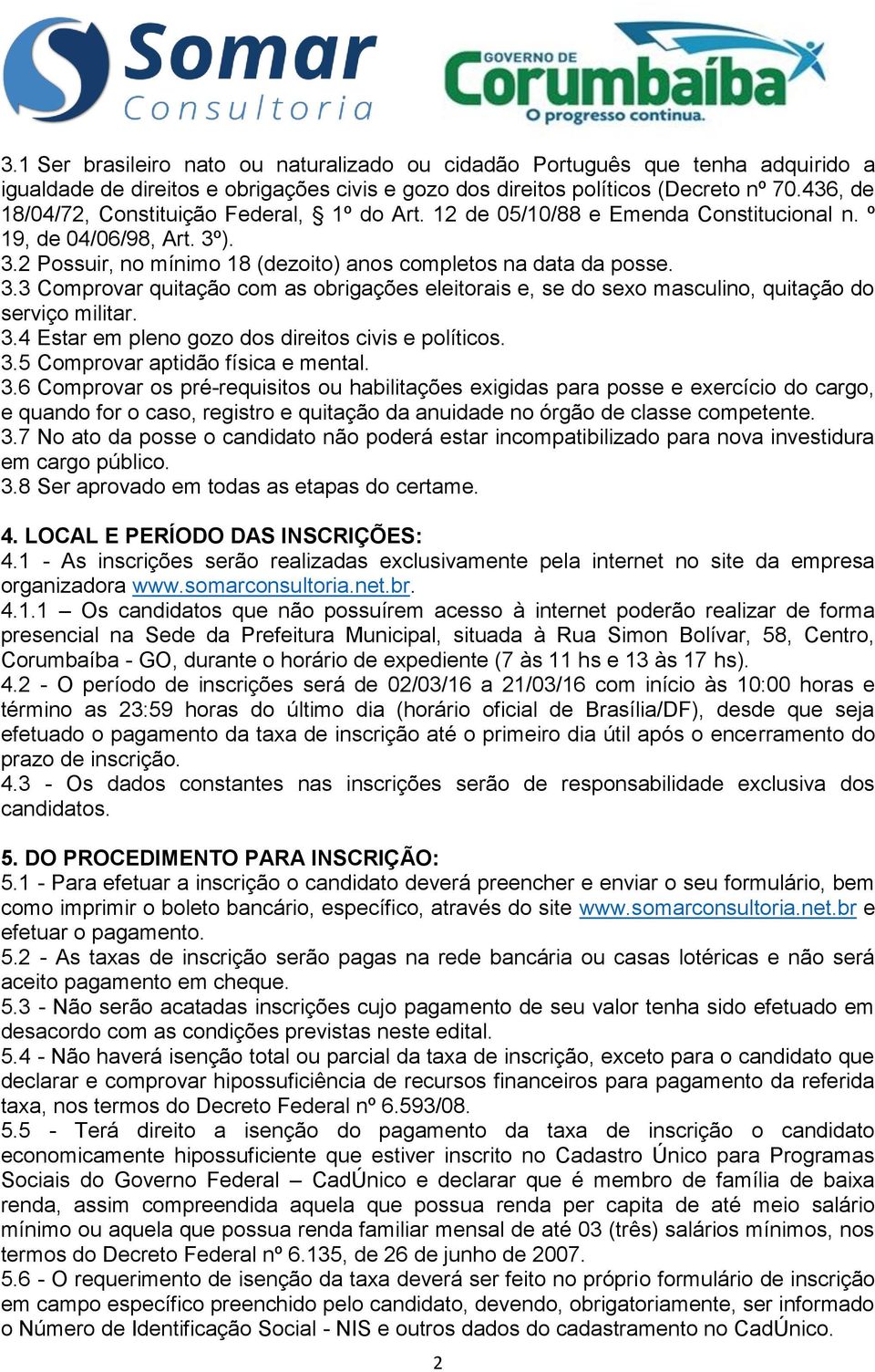 ). 3.2 Possuir, no mínimo 18 (dezoito) anos completos na data da posse. 3.3 Comprovar quitação com as obrigações eleitorais e, se do sexo masculino, quitação do serviço militar. 3.4 Estar em pleno gozo dos direitos civis e políticos.