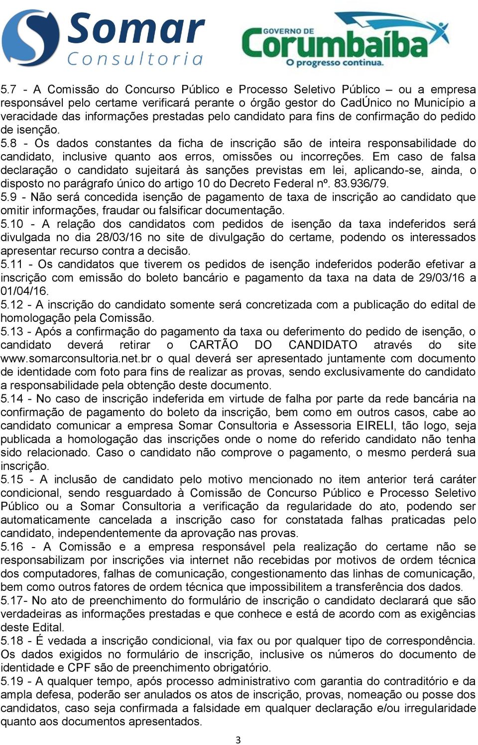 8 - Os dados constantes da ficha de inscrição são de inteira responsabilidade do candidato, inclusive quanto aos erros, omissões ou incorreções.